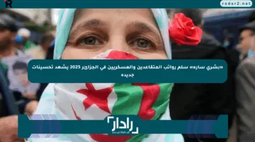 «بشري سارة» سلم رواتب المتقاعدين والعسكريين في الجزائر 2025 يشهد تحسينات جديدة